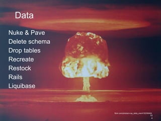 Data
Nuke & Pave
Delete schema
Drop tables
Recreate
Restock
Rails
Liquibase
10
4
flickr.com/photos/x-ray_delta_one/4152356464
 