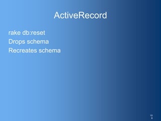 ActiveRecord
rake db:reset
Drops schema
Recreates schema
10
8
 