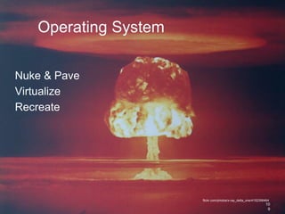 Operating System
Nuke & Pave
Virtualize
Recreate
10
9
flickr.com/photos/x-ray_delta_one/4152356464
 