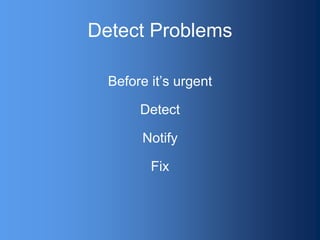 Detect Problems
Before it’s urgent
Detect
Notify
Fix
 
