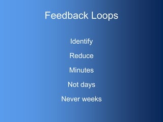 Feedback Loops
Identify
Reduce
Minutes
Not days
Never weeks
 