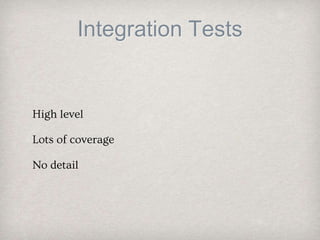 Integration Tests
High level
Lots of coverage
No detail
 