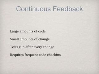 Continuous Feedback
Large amounts of code
Small amounts of change
Tests run after every change
Requires frequent code checkins
 