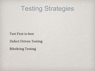 Testing Strategies
Test First is best
Defect Driven Testing
Blitzkrieg Testing
 