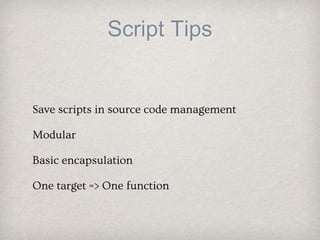 Script Tips
Save scripts in source code management
Modular
Basic encapsulation
One target => One function
 