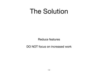 The Solution
Reduce features
DO NOT focus on increased work
172
 