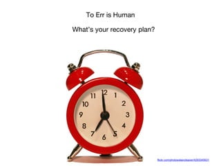flickr.com/photos/alancleaver/4293345631
To Err is Human
What’s your recovery plan?
 