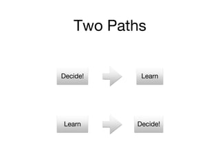 Decide! Learn
Learn Decide!
Two Paths
 