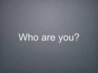 Who are you?
 