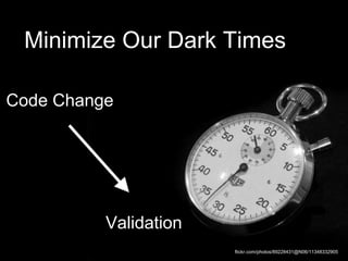 flickr.com/photos/89228431@N06/11348332905
Minimize Our Dark Times
Code Change
Validation
 