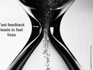 Fast feedback
leads to fast
fixes
flickr.com/photos/bogenfreund/556656621
 