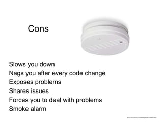 Cons
Slows you down
Nags you after every code change
Exposes problems
Shares issues
Forces you to deal with problems
Smoke alarm
53flickr.com/photos/117168856@N06/12486837493
 