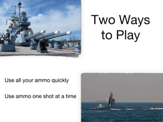 Two Ways
to Play
flickr.com/photos/compacflt/22797421725
flickr.com/photos/bz3rk/2436165683
Use all your ammo quickly
Use ammo one shot at a time
 