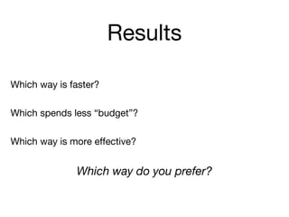 Results
Which way is faster?
Which spends less “budget”?
Which way is more effective?
Which way do you prefer?
 