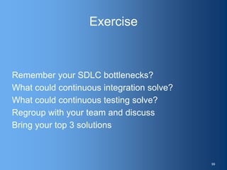 Exercise
Remember your SDLC bottlenecks?
What could continuous integration solve?
What could continuous testing solve?
Regroup with your team and discuss
Bring your top 3 solutions
99
 