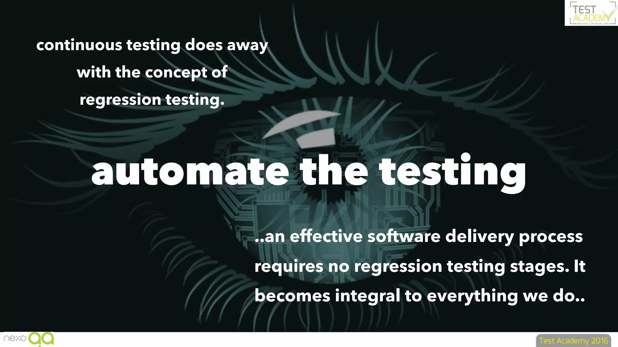 vs.automate the testing
continuous testing does away
with the concept of
regression testing.
..an effective software delivery process
requires no regression testing stages. It
becomes integral to everything we do..
 