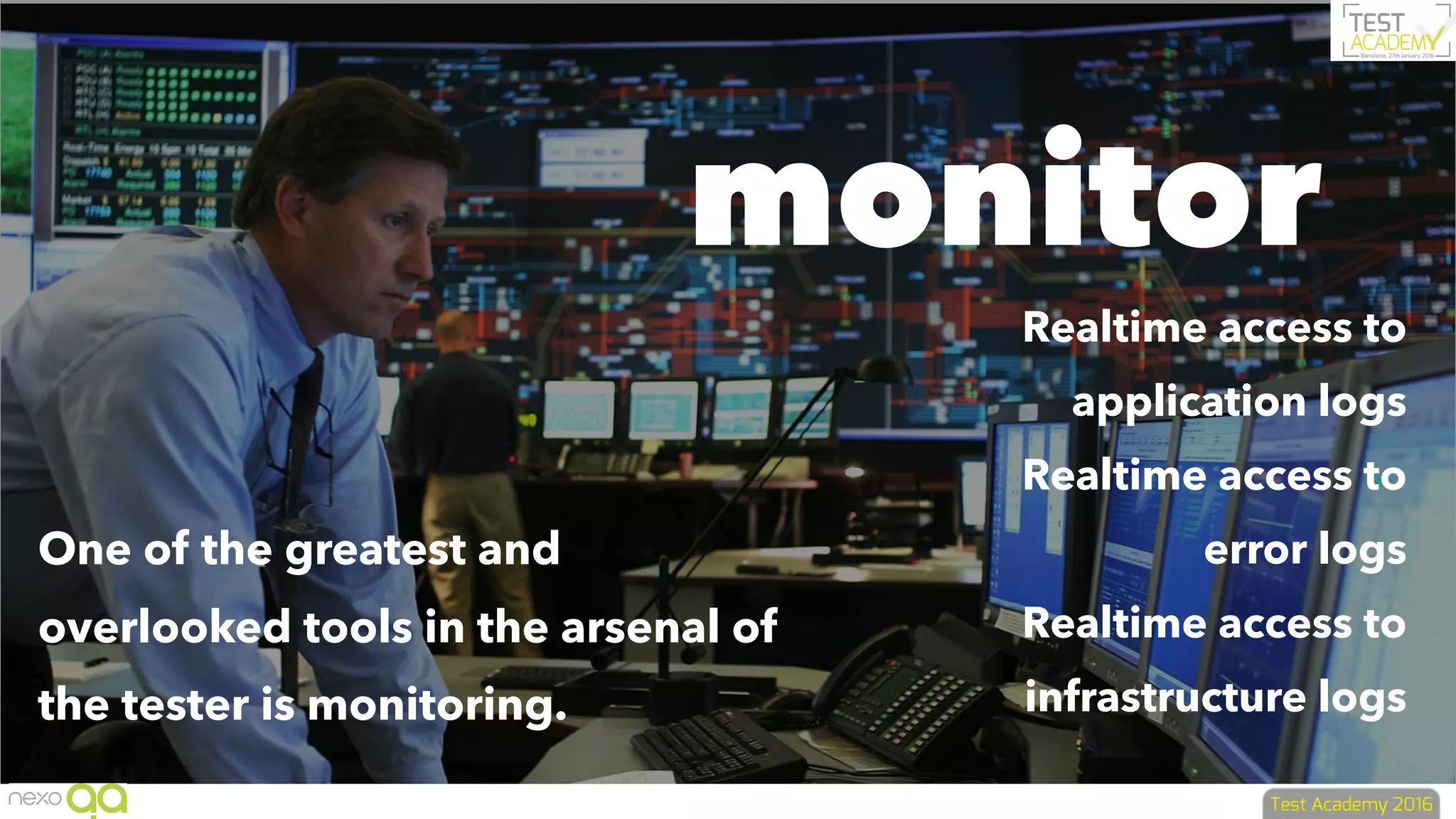 monitor
One of the greatest and
overlooked tools in the arsenal of
the tester is monitoring.
Realtime access to
application logs
Realtime access to
error logs
Realtime access to
infrastructure logs
 