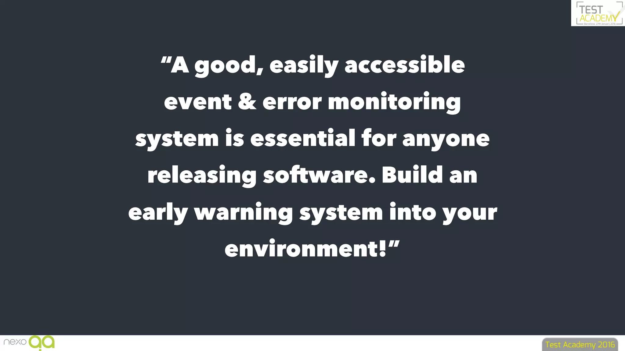 “A good, easily accessible
event & error monitoring
system is essential for anyone
releasing software. Build an
early warning system into your
environment!”
 