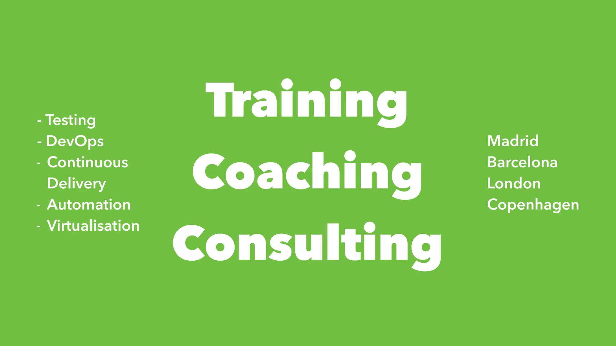 Training
Coaching
Consulting
Madrid
Barcelona
London
Copenhagen
- Testing
- DevOps
- Continuous
Delivery
- Automation
- Virtualisation
 