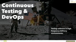 Testing software in high
frequency delivery
environments.
Continuous
Testing &
DevOps
 