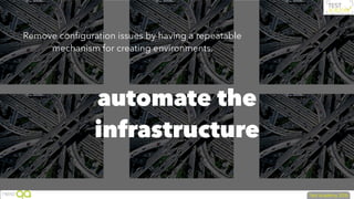 automate the
infrastructure
Remove conﬁguration issues by having a repeatable
mechanism for creating environments.
 