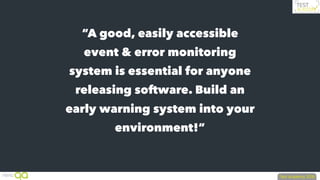 “A good, easily accessible
event & error monitoring
system is essential for anyone
releasing software. Build an
early warning system into your
environment!”
 
