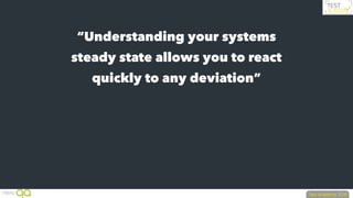 “Understanding your systems
steady state allows you to react
quickly to any deviation”
 