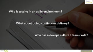 Who is testing in an agile environment?
What about doing continuous delivery?
Who has a devops culture / team / role?
 