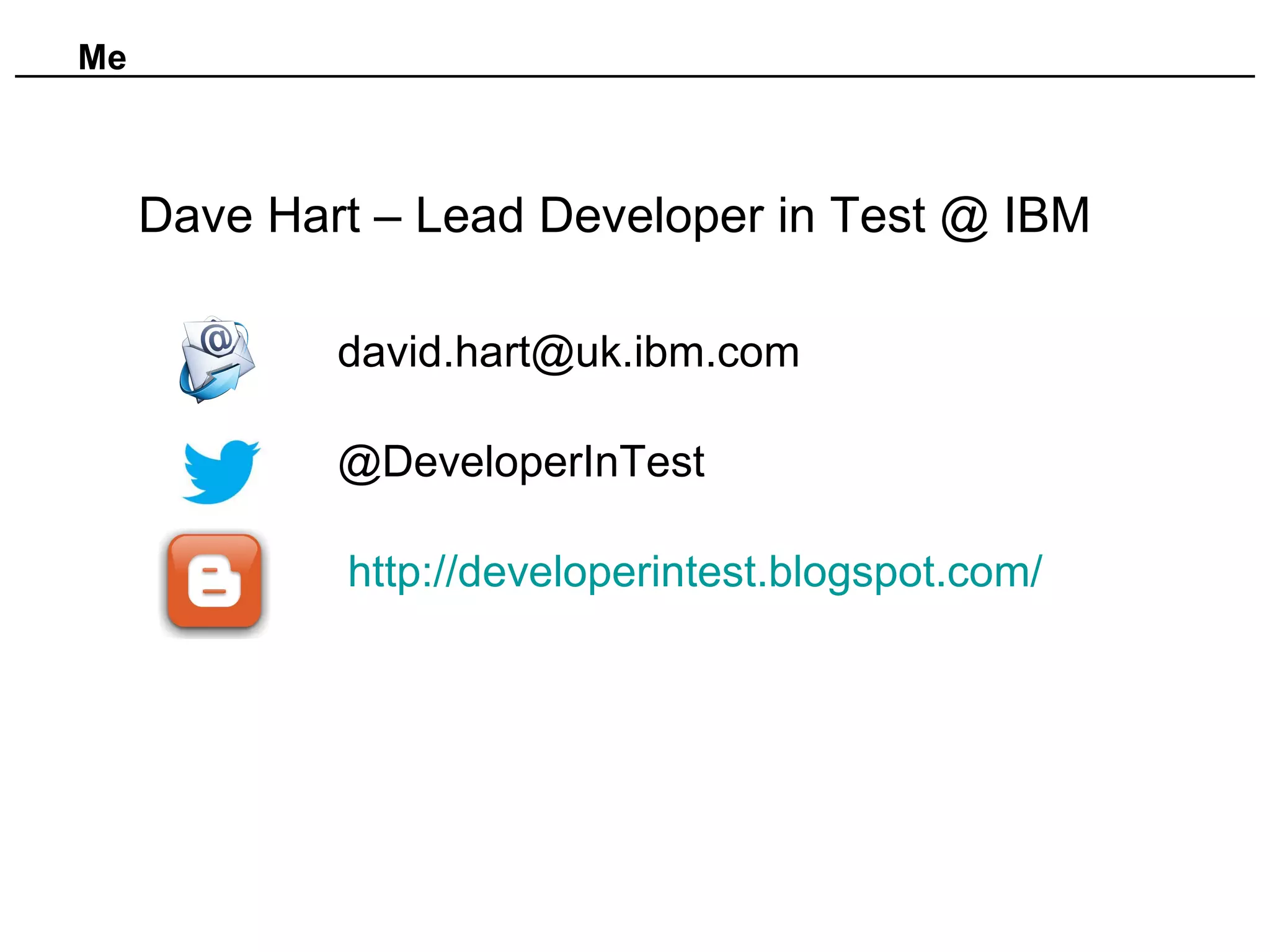 Me
Dave Hart – Lead Developer in Test @ IBM
david.hart@uk.ibm.com
@DeveloperInTest
http://developerintest.blogspot.com/
 
