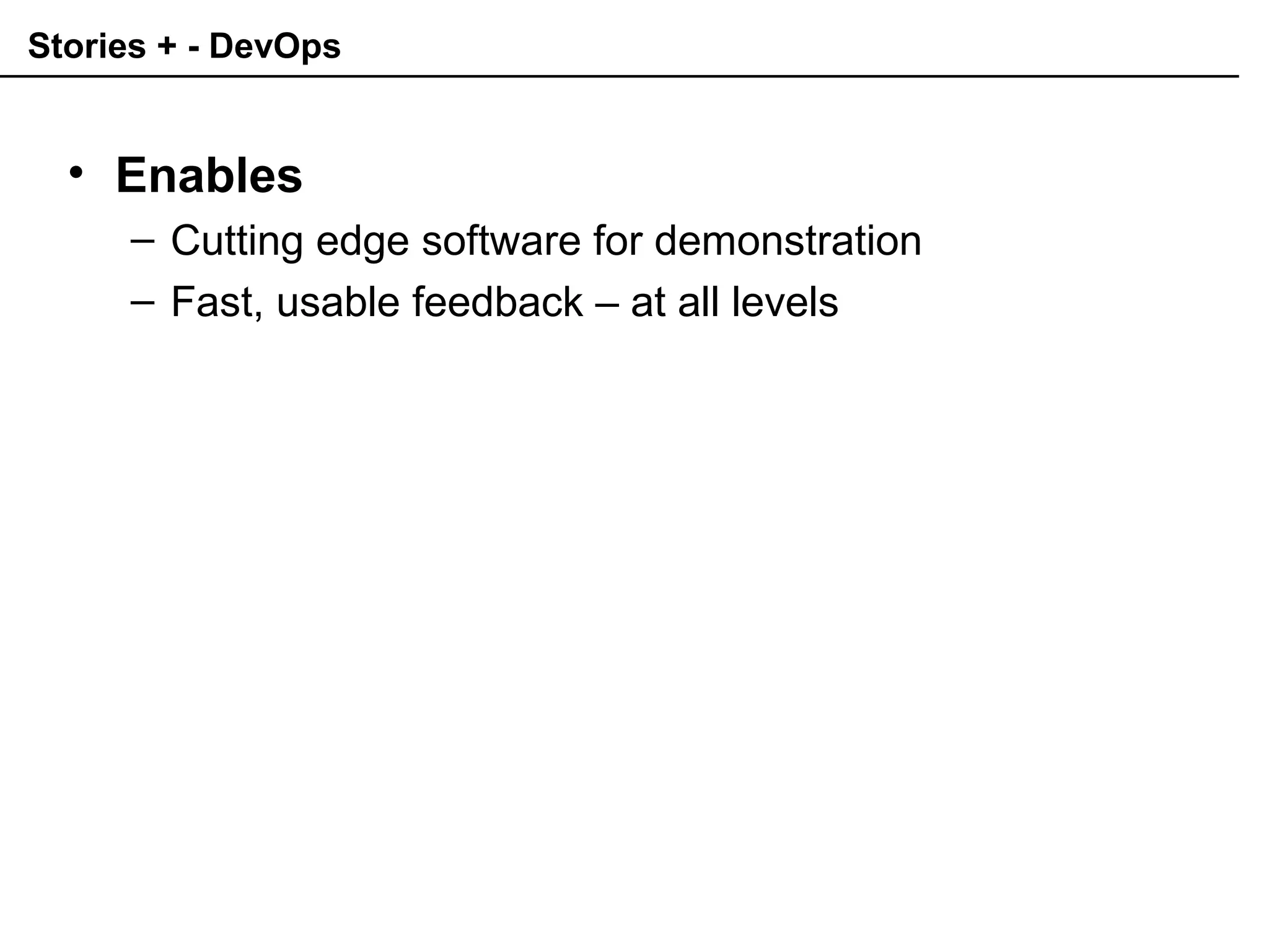 Stories + - DevOps
• Enables
– Cutting edge software for demonstration
– Fast, usable feedback – at all levels
 