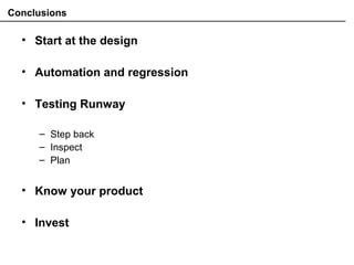 Conclusions
• Start at the design
• Automation and regression
• Testing Runway
– Step back
– Inspect
– Plan
• Know your product
• Invest
 