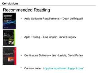 Conclusions
Recommended Reading
• Agile Software Requirements – Dean Leffingwell
• Agile Testing – Lisa Crispin, Janet Gregory
• Continuous Delivery – Jez Humble, David Farley
• Cartoon tester: http://cartoontester.blogspot.com/
 