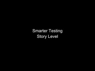 Smarter Testing
Story Level
 
