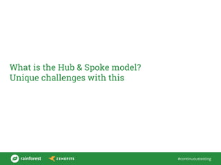 #continuoustesting
What is the Hub & Spoke model?
Unique challenges with this
 