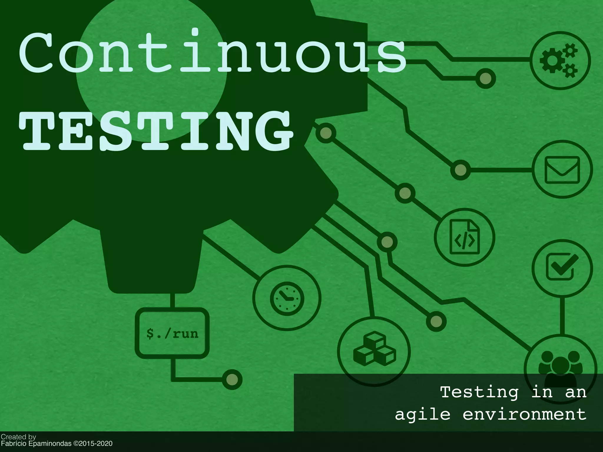 ! "
#
$
%
&
'
$./run
{
Created by
Fabrício Epaminondas ©2015-2020
Continuous
TESTING
Testing in an
agile environment
 