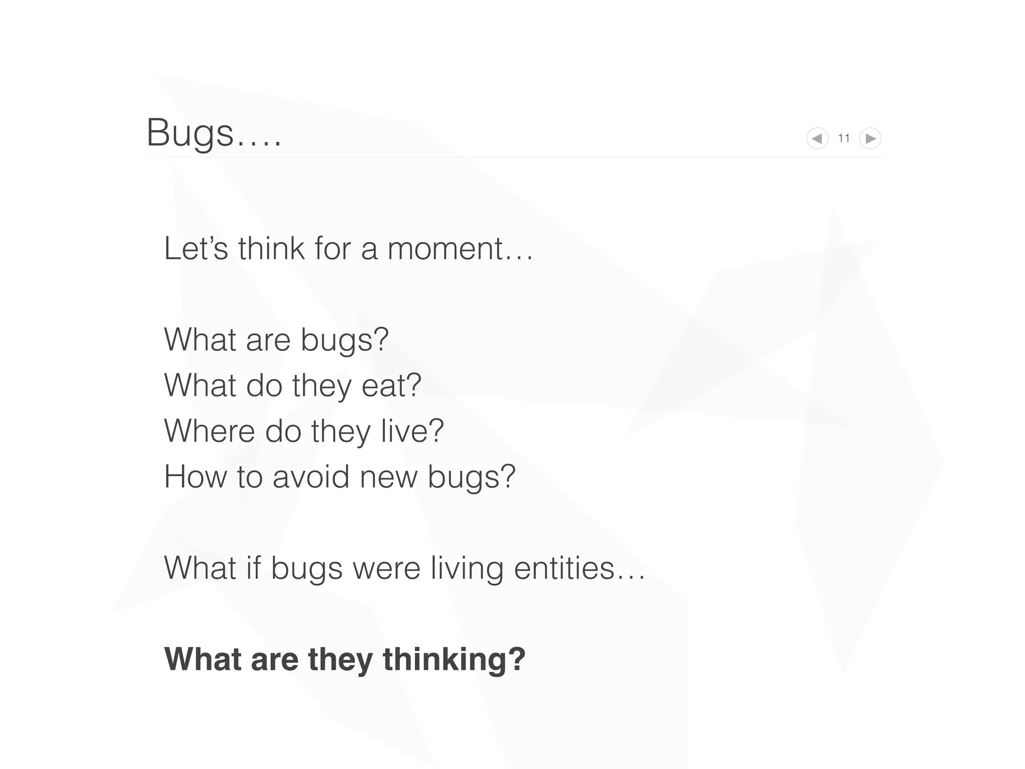 11
Let’s think for a moment…
What are bugs?
What do they eat?
Where do they live?
How to avoid new bugs?
What if bugs were living entities…
What are they thinking?
Bugs….
 