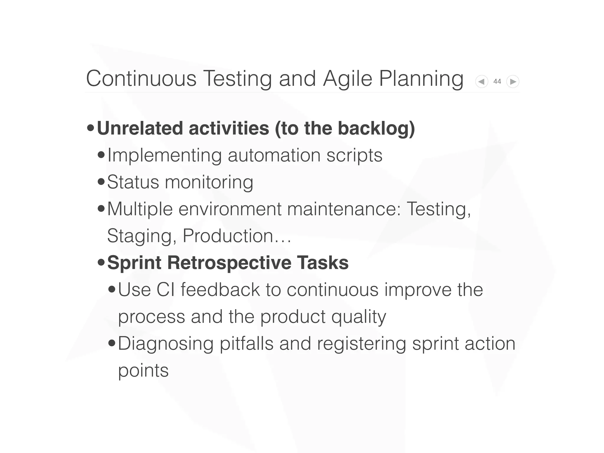 44
•Unrelated activities (to the backlog)
•Implementing automation scripts
•Status monitoring
•Multiple environment maintenance: Testing,
Staging, Production…
•Sprint Retrospective Tasks
•Use CI feedback to continuous improve the
process and the product quality
•Diagnosing pitfalls and registering sprint action
points
Continuous Testing and Agile Planning
 