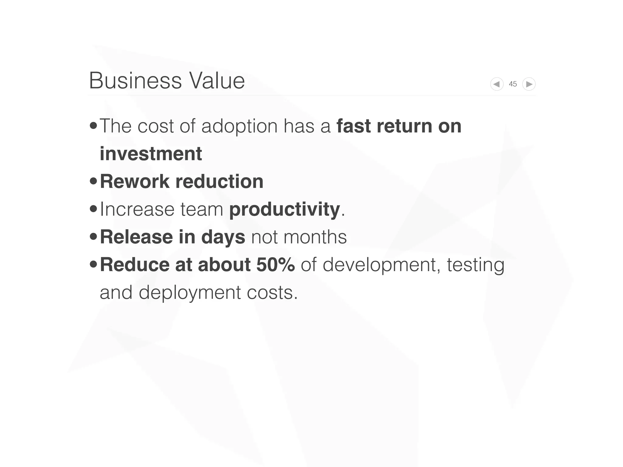 45Business Value
•The cost of adoption has a fast return on
investment
•Rework reduction
•Increase team productivity.
•Release in days not months
•Reduce at about 50% of development, testing
and deployment costs.
 