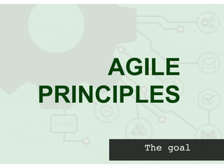 The goal
AGILE
PRINCIPLES
 