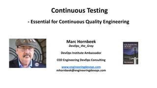 Marc Hornbeek
DevOps_the_Gray
DevOps Institute Ambassador
CEO Engineering DevOps Consulting
www.engineeringdevops.com
mhornbeek@engineeringdevops.com
- Essential for Continuous Quality Engineering
Continuous Testing
 