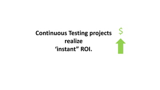Continuous Testing projects
realize
‘instant” ROI.
$
 