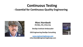 Marc Hornbeek
DevOps_the_Gray esq.
DevOps Institute Ambassador
CEO Engineering DevOps Consulting
www.engineeringdevops.com
mhornbeek@engineeringdevops.com
- Essential for Continuous Quality Engineering
Continuous Testing
 
