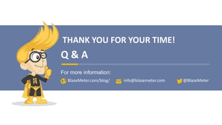 THANK YOU FOR YOUR TIME!
Q & A
For more information:
BlazeMeter.com/blog/ info@blazemeter.com @BlazeMeter
 
