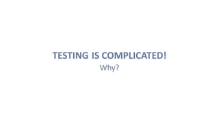 TESTING IS COMPLICATED!
Why?
 