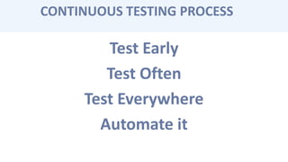 Test Early
Test Often
Test Everywhere
Automate it
CONTINUOUS TESTING PROCESS
 