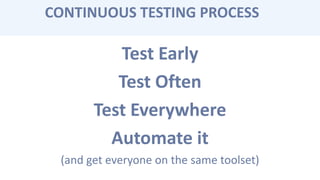 Test Early
Test Often
Test Everywhere
Automate it
(and get everyone on the same toolset)
CONTINUOUS TESTING PROCESS
 