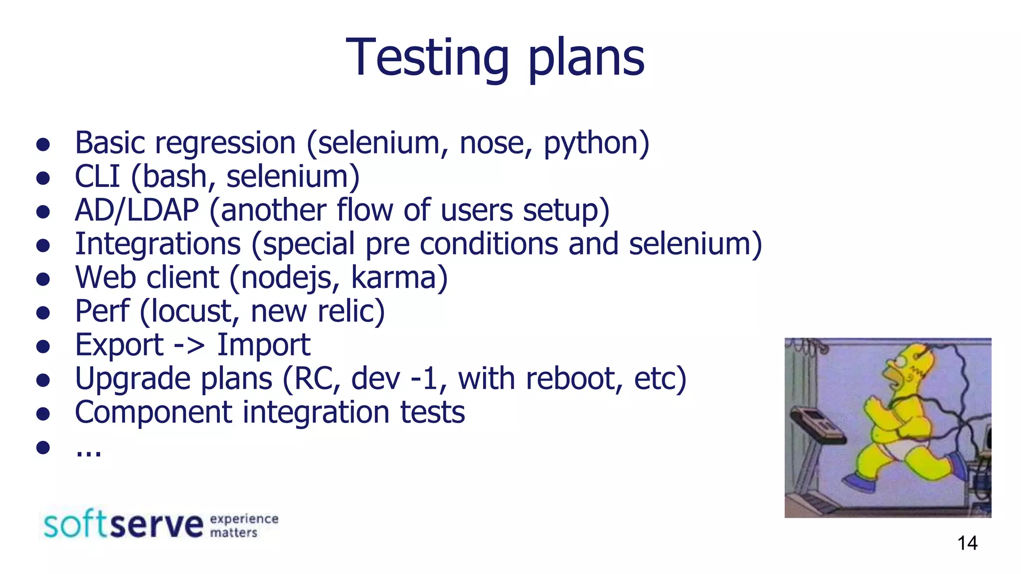 Testing plans
● Basic regression (selenium, nose, python)
● CLI (bash, selenium)
● AD/LDAP (another flow of users setup)
● Integrations (special pre conditions and selenium)
● Web client (nodejs, karma)
● Perf (locust, new relic)
● Export -> Import
● Upgrade plans (RC, dev -1, with reboot, etc)
● Component integration tests
● ...
14
 