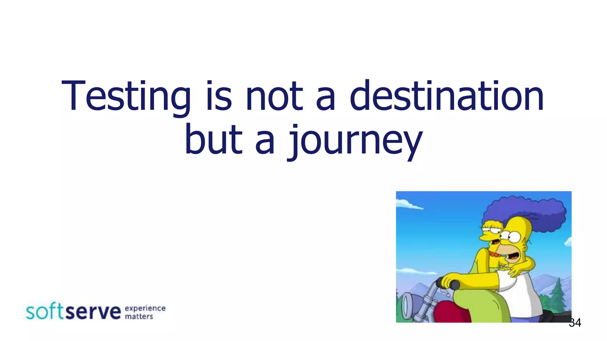 Testing is not a destination
but a journey
34
 