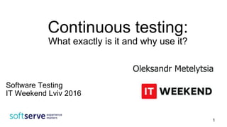 Continuous testing:
What exactly is it and why use it?
Oleksandr Metelytsia
Software Testing
IT Weekend Lviv 2016
1
 