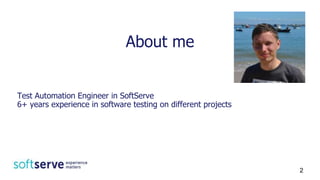 About me
Test Automation Engineer in SoftServe
6+ years experience in software testing on different projects
2
 